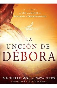 La Unción De Débora: El Llamado A Ser Una Mujer De Sabiduría Y Discernimiento