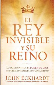 El Rey Invisible Y Su Reino: Lo Que Significa El Poder De Dios Para Usted, Su Familia Y Su Comunidad