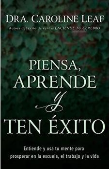 Piensa, Aprende Y Ten Éxito: Entiende Y Usa Tu Mente Para Prosperar En La Escuela, El Trabajo Y La Vida