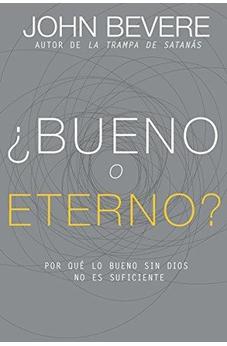 ¿Bueno O Eterno?: Por Qué Lo Bueno Sin Dios No Es Suficiente