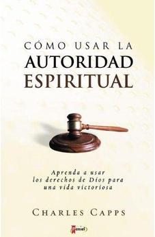 Como Usar La Autoridad Espiritual : Aprenda A Usar Los Derechos De Dios Para Una Vida Victoriosa