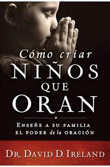 Cómo Criar Niños Que Oran: Enseñe A Su Familia El Poder De La Oración