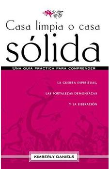 Casa Limpia O Casa Sólida: Una Guía Práctica Para Comprender La Guerra Espiritual, Las Fortalezas Demoniacas Y La Liberación