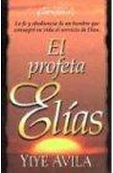 El Profeta Elias : La Fe Y Obediencia De Un Hombre Que Consagro? Su Vida Al Servicio De Dios