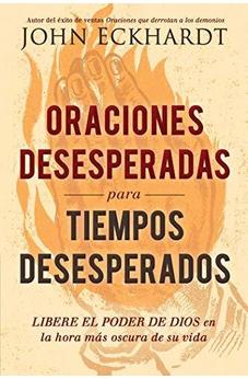 Oraciones Desesperadas Para Tiempos Desesperados: Libere El Poder De Dios En La Hora Más Oscura De Su Vida