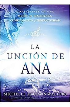 La Unción De Ana : Conviértase En Una Mujer De Resiliencia, Cumplimiento Y Productividad