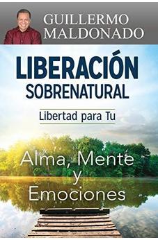 Liberación Sobrenatural: Libertad Para Tu Alma, Mente Y Emociones