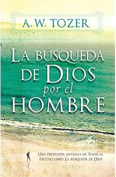 La Búsqueda De Dios Por El Hombre: Una Profunda Antesala De Tozer Al Exitoso Libro La Búsqueda De Dios