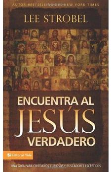 Encuentra Al Jesús Verdadero: Una Guía Para Cristianos Curiosos Y Buscadores Escépticos