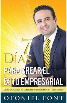 7 Días Para Crear El Éxito Empresarial: Cómo Aplicar Los Infalibles Principios De Dios En Los Negocios