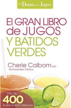 El Gran Libro De Jugos Y Batidos Verdes: ¡Más De 400 Recetas Simples Y Deliciosas! (La Dama De Los Jugos)