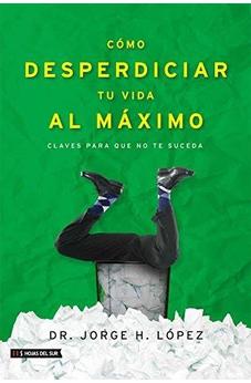 Como Desperdiciar Tu Vida Al Max. - Lopez Jorge