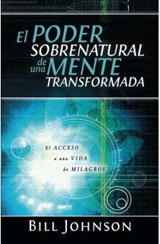 El Poder Sobrenatural De Una Mente Transformada: El Acceso A Una Vida De Milagros