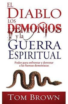 El Diablo, Los Demonios Y La Guerra Espiritual: Poder Para Enfrentar Y Derrotar A Las Fuerzas Demoníacas