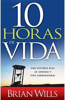 10 Horas De Sanidad: Una Historia Real De Sanidad Y Vida Sobrenatural