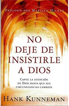 No Deje De Insistirle A Dios: Capte La Atención De Dios Hasta Que Sus Circunstancias Cambien