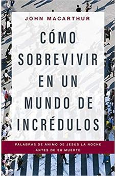 Cómo sobrevivir en un mundo de incrédulos: Palabras de ánimo de Jesús la noche antes de Su muerte