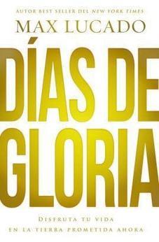 Dias De Gloria (Glory Days - Spanish Edition): Disfruta Tu Vida En La Tierra Prometida Ahora