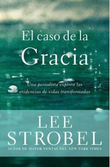 El Caso De La Gracia: Un Periodista Explora Las Evidencias De Unas Vidas Transformadas