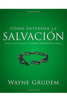 Como Entender La Salvacion: Una De Las Siete Partes De La Teologia Sistemã£Ͽ½Tica De Grudem