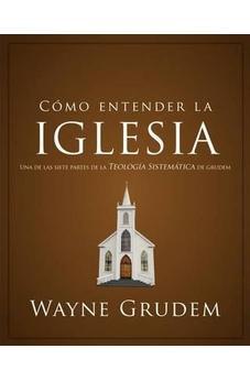 Cómo entender la iglesia: Una de las siete partes de la teología sistemática de Grudem