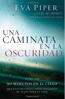 Una Caminata En La Oscuridad: Como Los 90 Minutos En El Cielo Que Paso Mi Esposo Profundizaron Mi Fe Para Toda La Vida