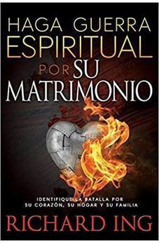 Haga Guerra Espiritual Por Su Matrimonio: Identifique La Batalla Por Su Corazon, Su Hogar Y Su Familia