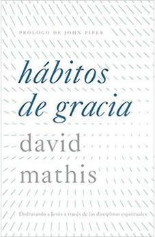 HÁBITOS DE GRACIA: DISFRUTANDO A JESÚS A TRAVÉS DE LAS DISCIPLINAS ESPIRITUALES